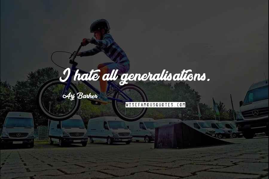 Arj Barker Quotes: I hate all generalisations.