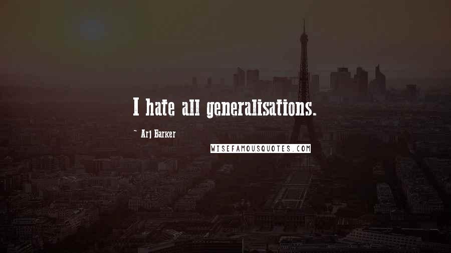 Arj Barker Quotes: I hate all generalisations.