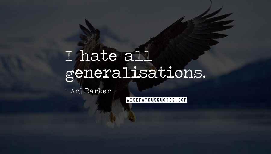 Arj Barker Quotes: I hate all generalisations.