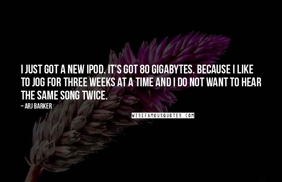 Arj Barker Quotes: I just got a new iPod. It's got 80 gigabytes. Because I like to jog for three weeks at a time and I do not want to hear the same song twice.