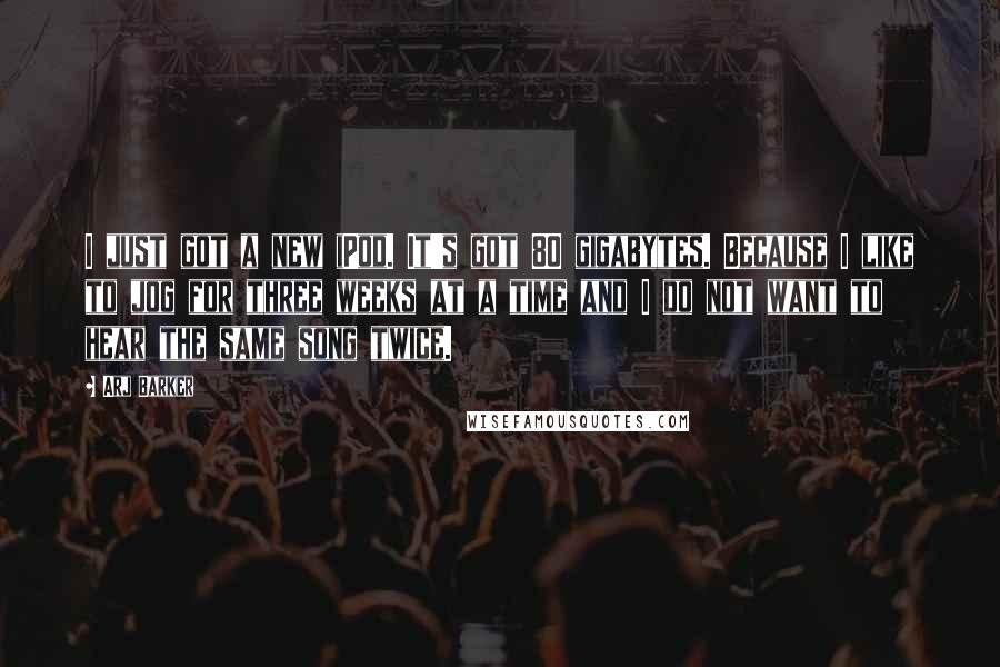 Arj Barker Quotes: I just got a new iPod. It's got 80 gigabytes. Because I like to jog for three weeks at a time and I do not want to hear the same song twice.