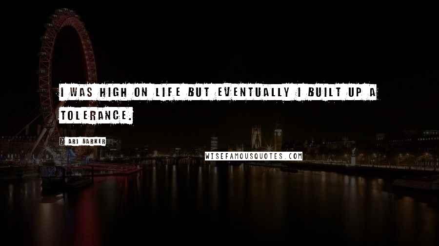 Arj Barker Quotes: I was high on life but eventually I built up a tolerance.