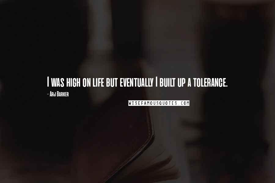Arj Barker Quotes: I was high on life but eventually I built up a tolerance.