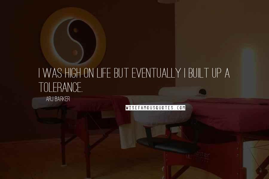 Arj Barker Quotes: I was high on life but eventually I built up a tolerance.
