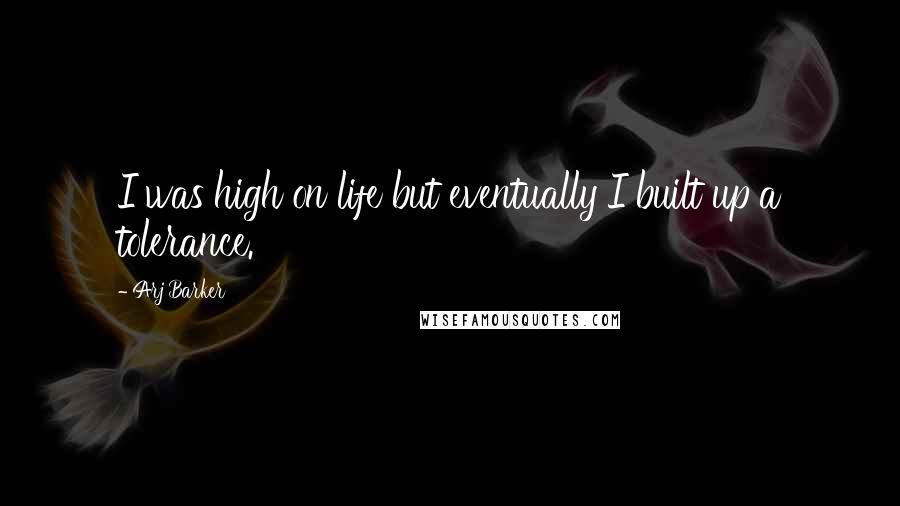 Arj Barker Quotes: I was high on life but eventually I built up a tolerance.