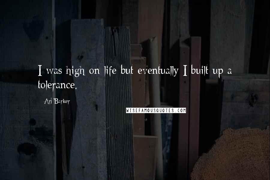 Arj Barker Quotes: I was high on life but eventually I built up a tolerance.