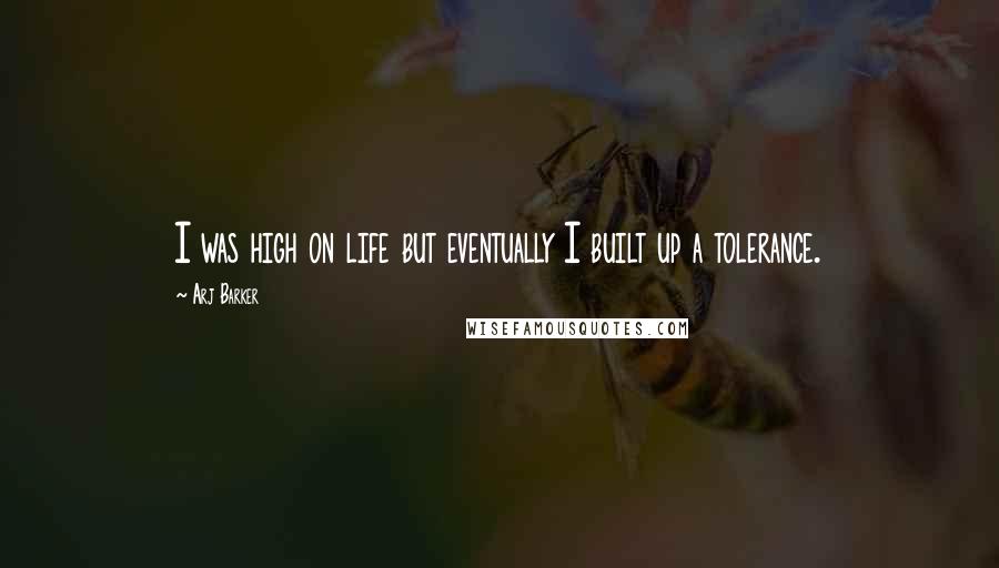 Arj Barker Quotes: I was high on life but eventually I built up a tolerance.