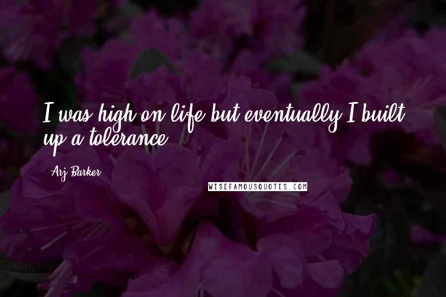 Arj Barker Quotes: I was high on life but eventually I built up a tolerance.
