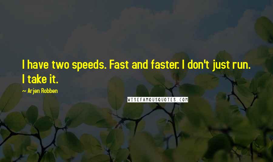 Arjen Robben Quotes: I have two speeds. Fast and faster. I don't just run. I take it.