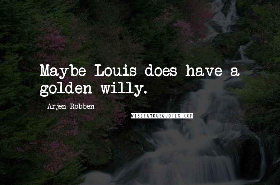 Arjen Robben Quotes: Maybe Louis does have a golden willy.