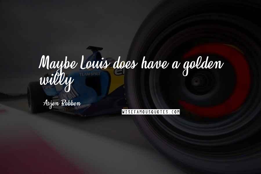 Arjen Robben Quotes: Maybe Louis does have a golden willy.