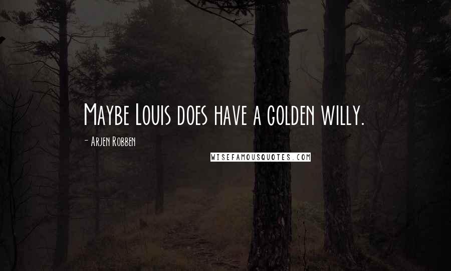 Arjen Robben Quotes: Maybe Louis does have a golden willy.