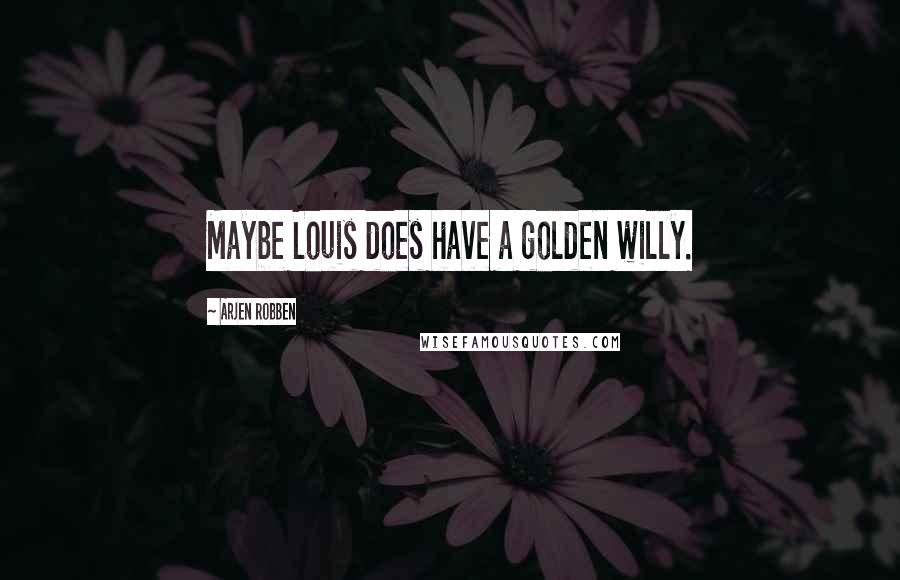 Arjen Robben Quotes: Maybe Louis does have a golden willy.