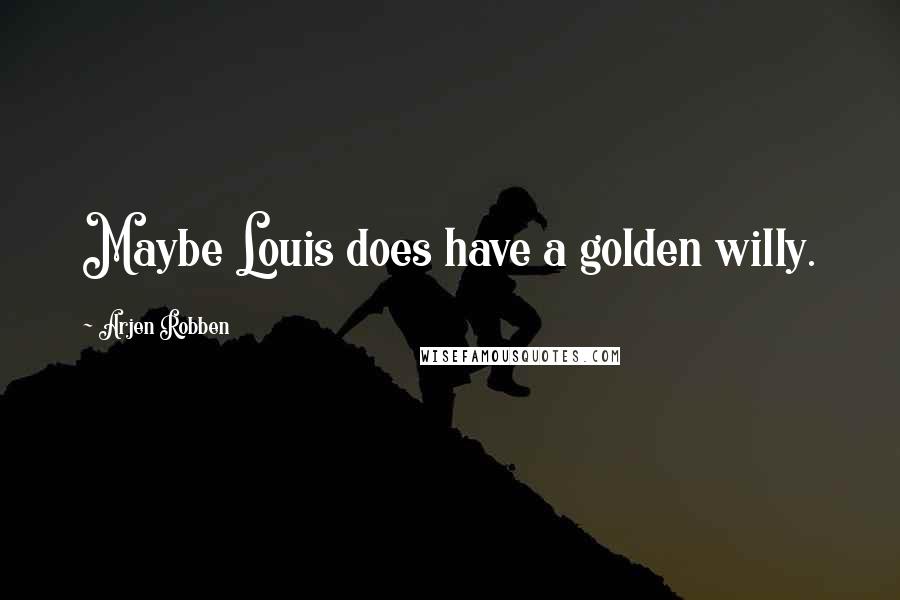 Arjen Robben Quotes: Maybe Louis does have a golden willy.