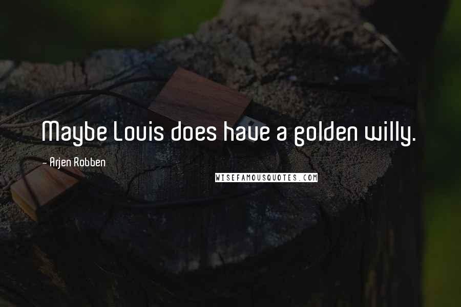 Arjen Robben Quotes: Maybe Louis does have a golden willy.