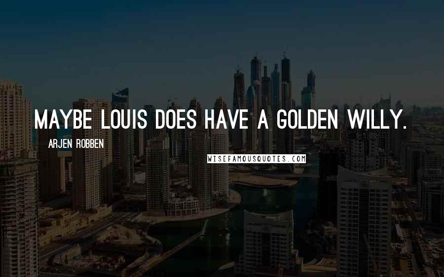 Arjen Robben Quotes: Maybe Louis does have a golden willy.