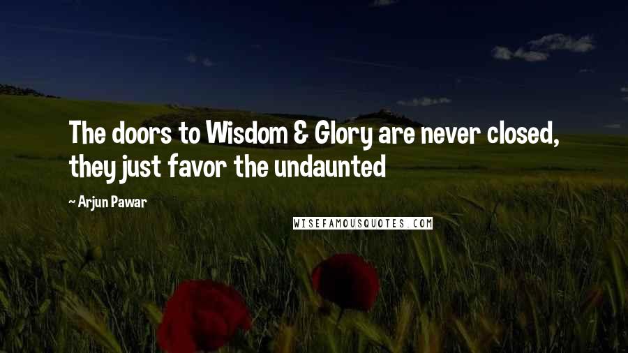 Arjun Pawar Quotes: The doors to Wisdom & Glory are never closed, they just favor the undaunted