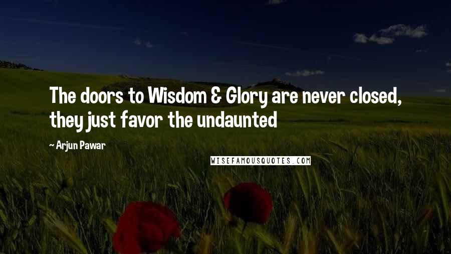 Arjun Pawar Quotes: The doors to Wisdom & Glory are never closed, they just favor the undaunted