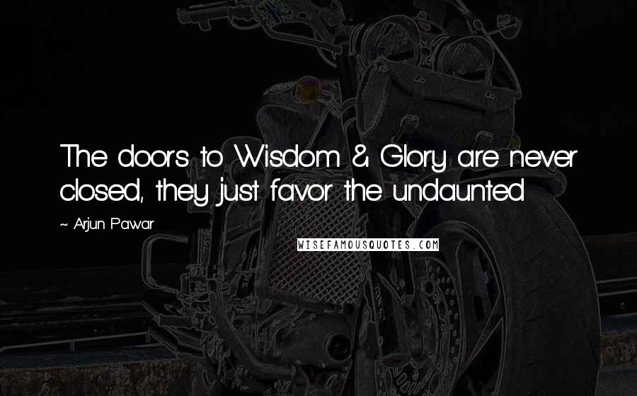 Arjun Pawar Quotes: The doors to Wisdom & Glory are never closed, they just favor the undaunted