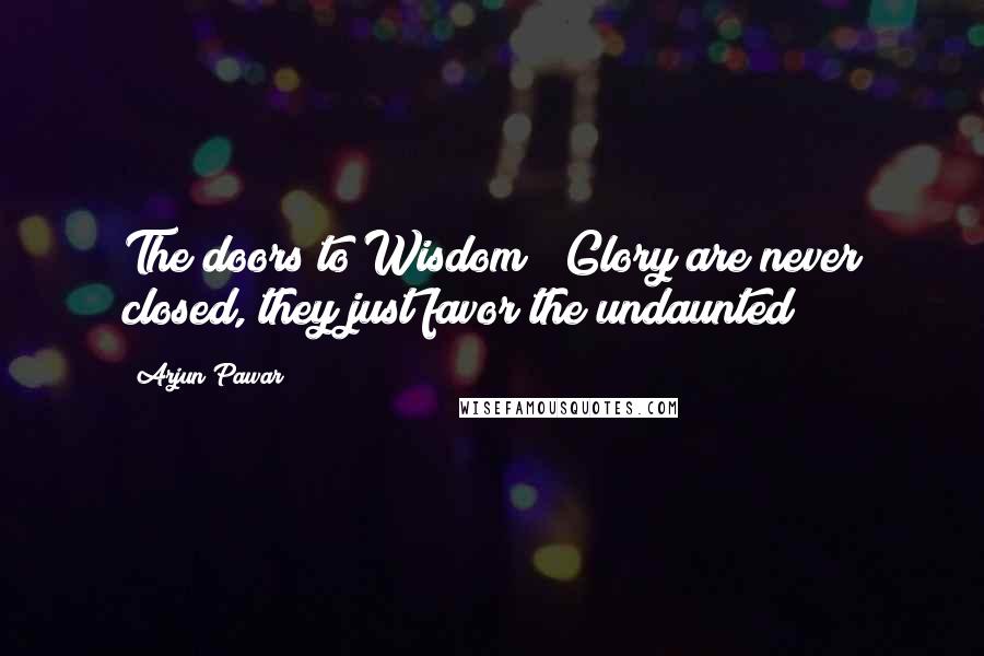 Arjun Pawar Quotes: The doors to Wisdom & Glory are never closed, they just favor the undaunted