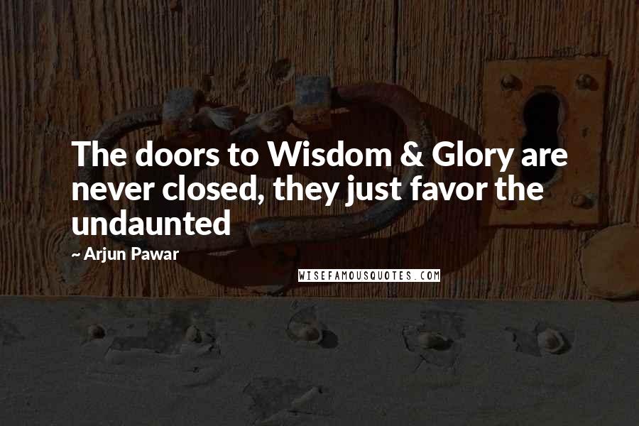 Arjun Pawar Quotes: The doors to Wisdom & Glory are never closed, they just favor the undaunted