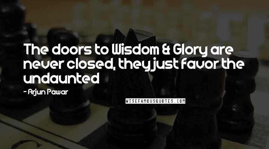 Arjun Pawar Quotes: The doors to Wisdom & Glory are never closed, they just favor the undaunted