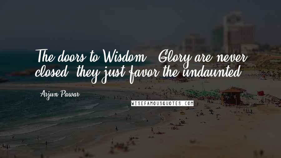 Arjun Pawar Quotes: The doors to Wisdom & Glory are never closed, they just favor the undaunted