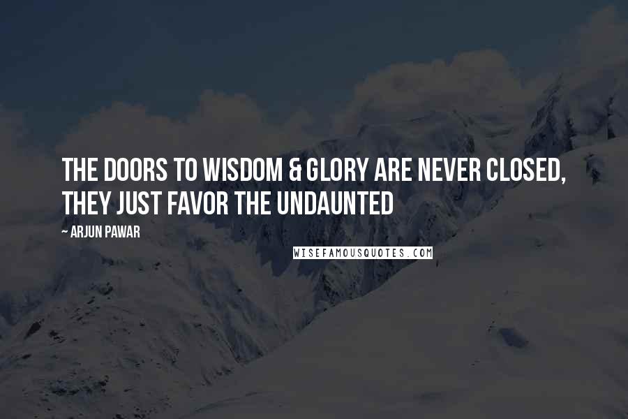 Arjun Pawar Quotes: The doors to Wisdom & Glory are never closed, they just favor the undaunted