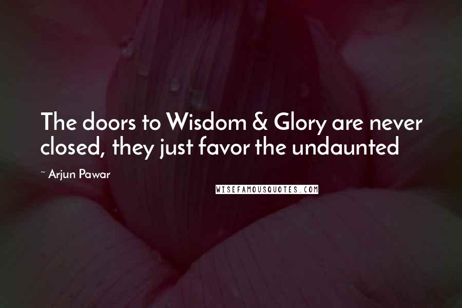 Arjun Pawar Quotes: The doors to Wisdom & Glory are never closed, they just favor the undaunted