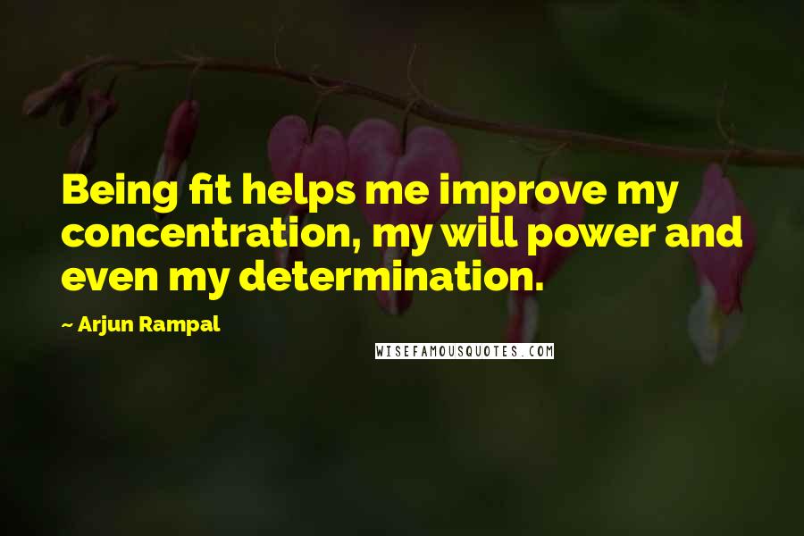 Arjun Rampal Quotes: Being fit helps me improve my concentration, my will power and even my determination.