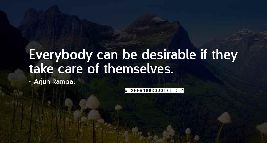 Arjun Rampal Quotes: Everybody can be desirable if they take care of themselves.