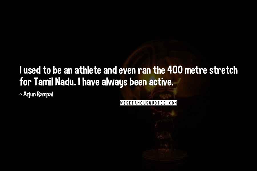 Arjun Rampal Quotes: I used to be an athlete and even ran the 400 metre stretch for Tamil Nadu. I have always been active.