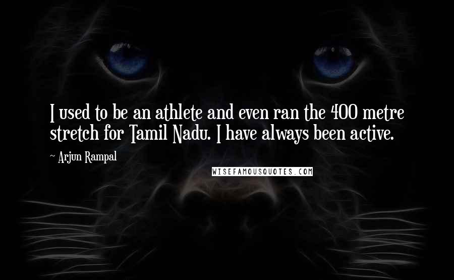 Arjun Rampal Quotes: I used to be an athlete and even ran the 400 metre stretch for Tamil Nadu. I have always been active.