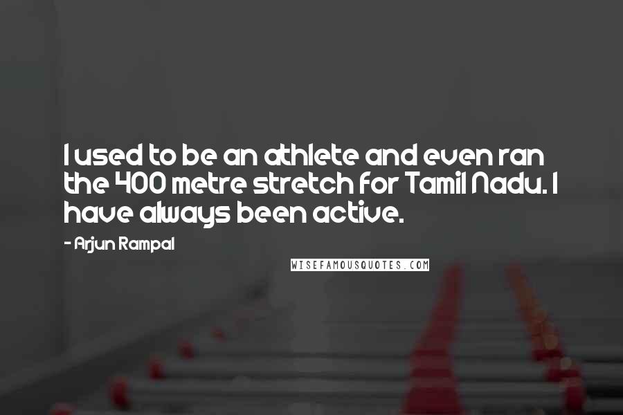 Arjun Rampal Quotes: I used to be an athlete and even ran the 400 metre stretch for Tamil Nadu. I have always been active.