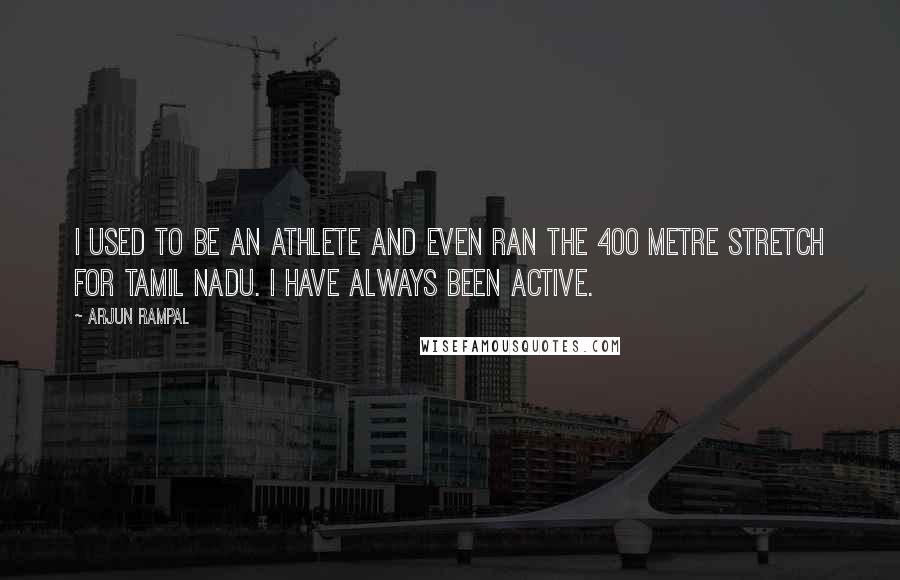Arjun Rampal Quotes: I used to be an athlete and even ran the 400 metre stretch for Tamil Nadu. I have always been active.