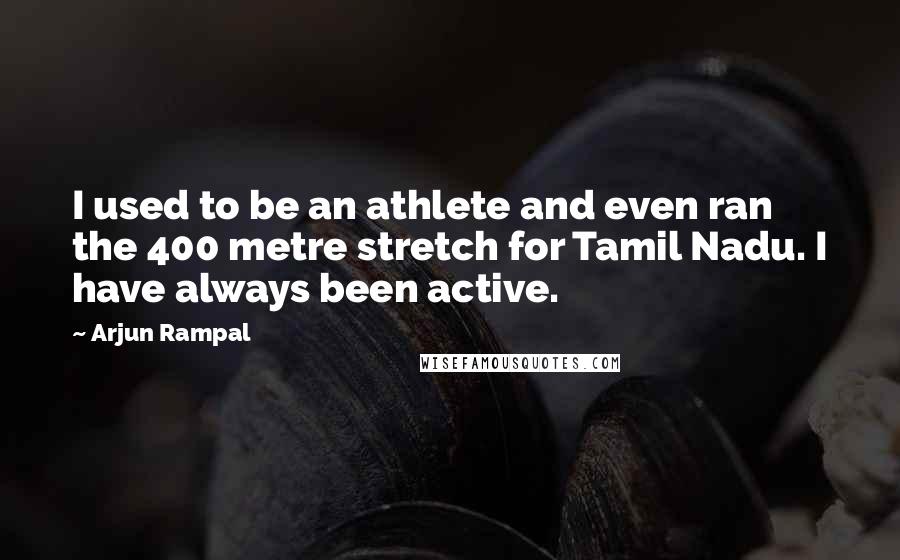 Arjun Rampal Quotes: I used to be an athlete and even ran the 400 metre stretch for Tamil Nadu. I have always been active.