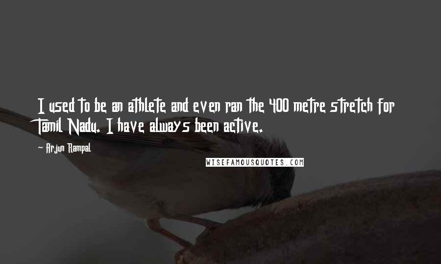 Arjun Rampal Quotes: I used to be an athlete and even ran the 400 metre stretch for Tamil Nadu. I have always been active.