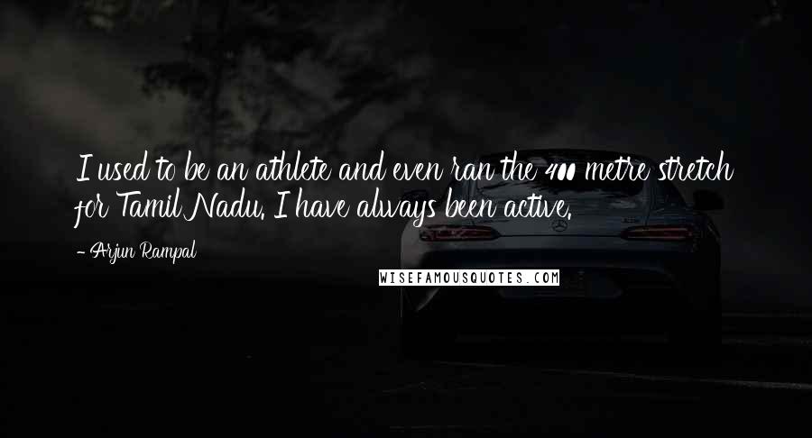 Arjun Rampal Quotes: I used to be an athlete and even ran the 400 metre stretch for Tamil Nadu. I have always been active.