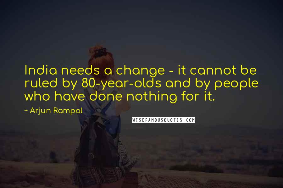 Arjun Rampal Quotes: India needs a change - it cannot be ruled by 80-year-olds and by people who have done nothing for it.