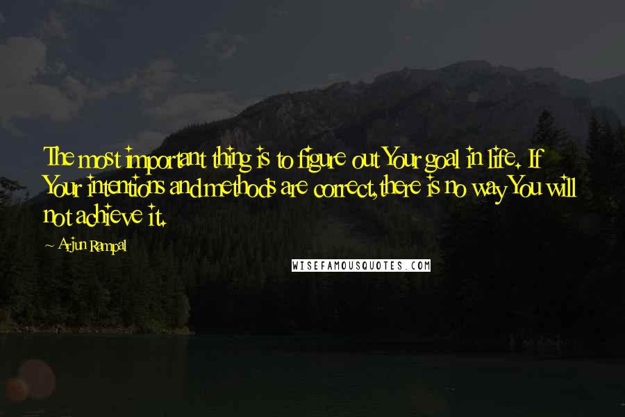 Arjun Rampal Quotes: The most important thing is to figure out Your goal in life. If Your intentions and methods are correct,there is no way You will not achieve it.