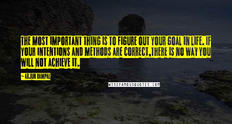 Arjun Rampal Quotes: The most important thing is to figure out Your goal in life. If Your intentions and methods are correct,there is no way You will not achieve it.