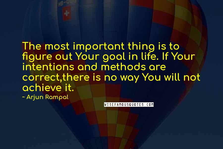 Arjun Rampal Quotes: The most important thing is to figure out Your goal in life. If Your intentions and methods are correct,there is no way You will not achieve it.