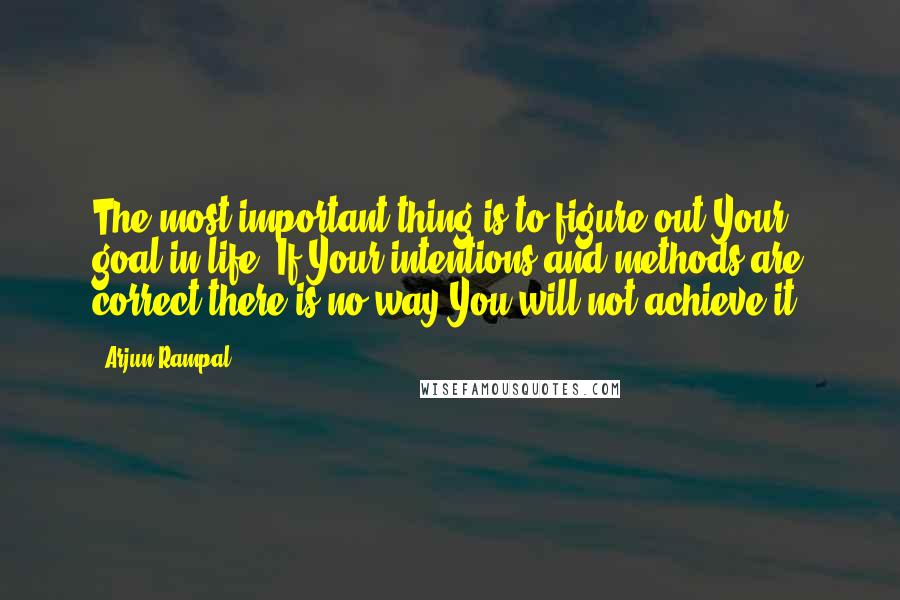 Arjun Rampal Quotes: The most important thing is to figure out Your goal in life. If Your intentions and methods are correct,there is no way You will not achieve it.