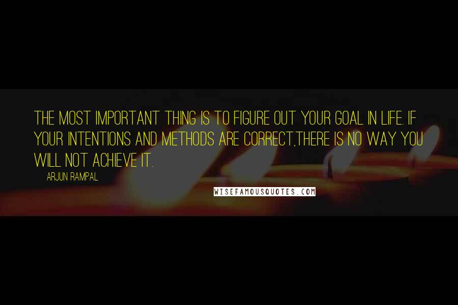 Arjun Rampal Quotes: The most important thing is to figure out Your goal in life. If Your intentions and methods are correct,there is no way You will not achieve it.