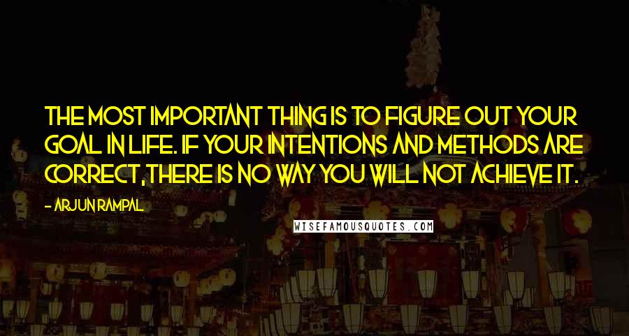 Arjun Rampal Quotes: The most important thing is to figure out Your goal in life. If Your intentions and methods are correct,there is no way You will not achieve it.