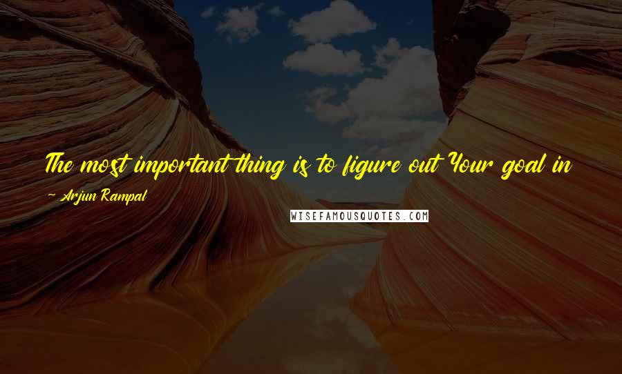 Arjun Rampal Quotes: The most important thing is to figure out Your goal in life. If Your intentions and methods are correct,there is no way You will not achieve it.
