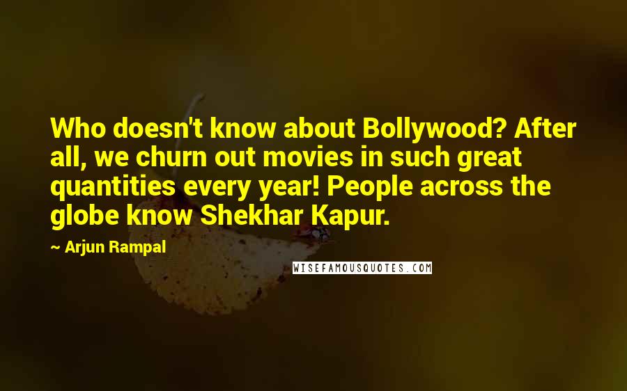 Arjun Rampal Quotes: Who doesn't know about Bollywood? After all, we churn out movies in such great quantities every year! People across the globe know Shekhar Kapur.