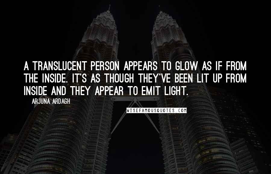 Arjuna Ardagh Quotes: A translucent person appears to glow as if from the inside. It's as though they've been lit up from inside and they appear to emit light.