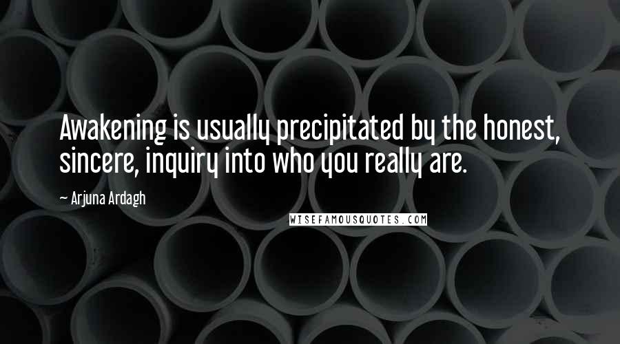 Arjuna Ardagh Quotes: Awakening is usually precipitated by the honest, sincere, inquiry into who you really are.