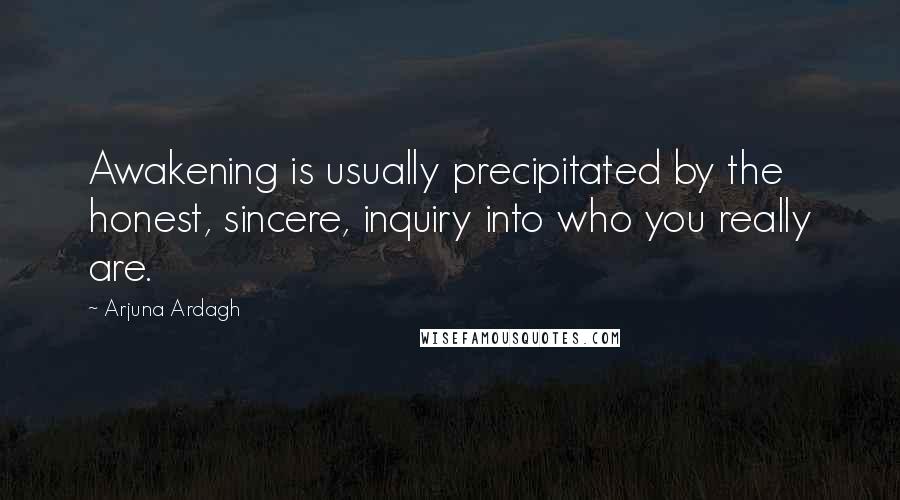 Arjuna Ardagh Quotes: Awakening is usually precipitated by the honest, sincere, inquiry into who you really are.
